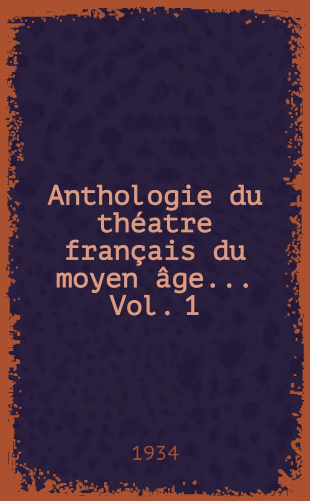 Anthologie du théatre français du moyen âge ... [Vol.] 1 : Théatre comique: jeux et farces des XIII-e, XV-e et XVI-e siècles