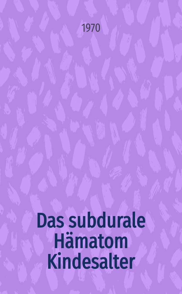 Das subdurale Hämatom Kindesalter : Inaug.-Diss. ... der ... Med. Fakultät der ... Univ. Erlangen-Nürnberg