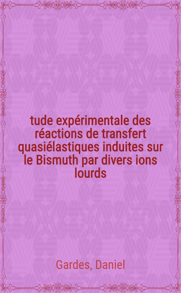 Étude expérimentale des réactions de transfert quasiélastiques induites sur le Bismuth par divers ions lourds : Importance des facteurs énergétiques et géométriques : Thèse prés. au Centre d'Orsay Univ. Paris-Sud