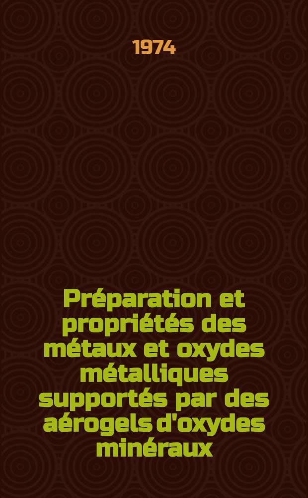 Préparation et propriétés des métaux et oxydes métalliques supportés par des aérogels d'oxydes minéraux : Thèse prés. devant l'Univ. Claude-Bernard, Lyon ..