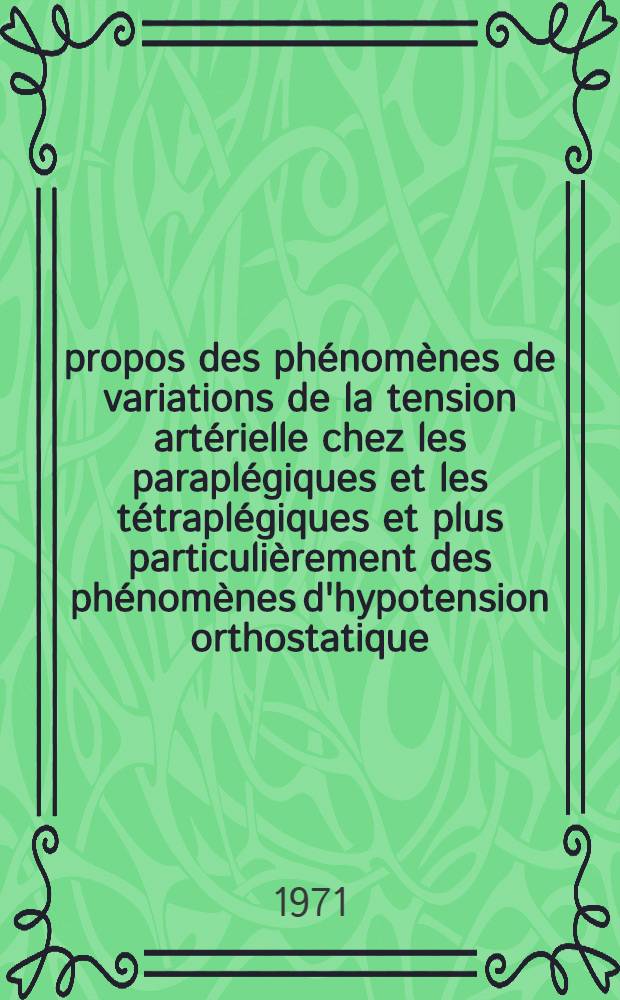 &Agrave; propos des ph&eacute;nom&egrave;nes de variations de la tension art&eacute;rielle chez les parapl&eacute;giques et les t&eacute;trapl&eacute;giques et plus particuli&egrave;rement des ph&eacute;nom&egrave;nes d'hypotension orthostatique : Note exp&eacute;rimentale, rappel physiologique : Essai d'explication physio-pathologique et traitement : Th&egrave;se ..