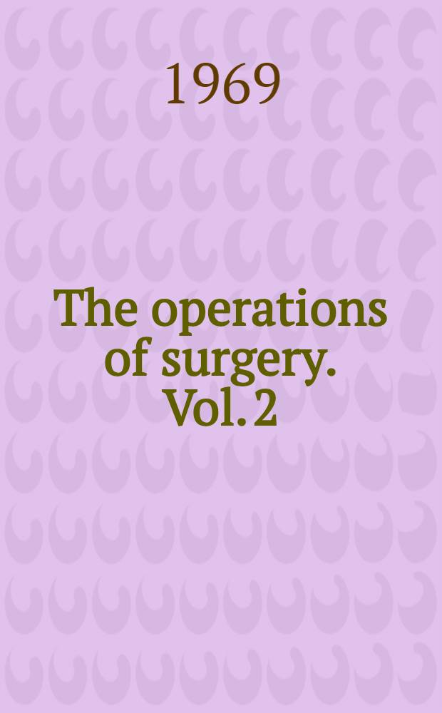 The operations of surgery. Vol. 2 : The upper respiratory and alimentary tracts. The thyroid and parathyroid glands. Chest surgery. Management of head injuries. Orthopædics. Spinal injuries. Vascular surgery