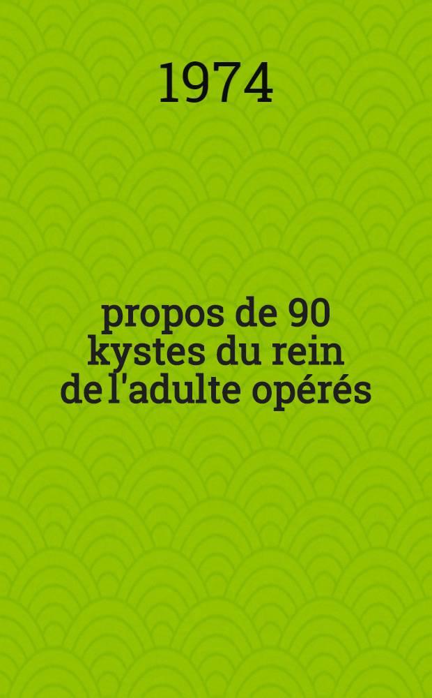 &Agrave; propos de 90 kystes du rein de l'adulte op&eacute;r&eacute;s : &Eacute;tude anatomoclinique, d&eacute;ductions th&eacute;rapeutiques : Th&egrave;se ..