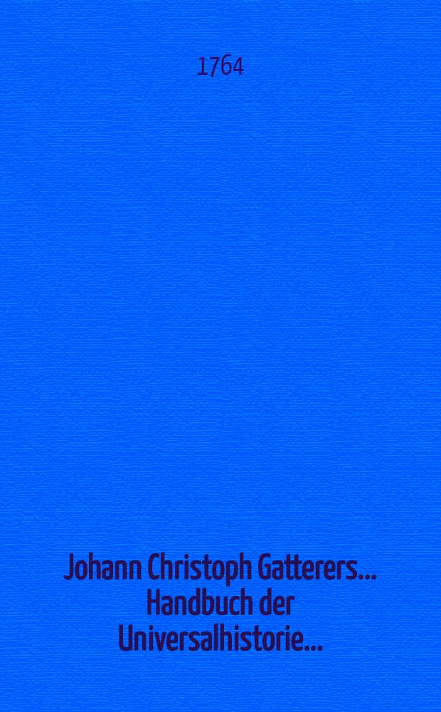 Johann Christoph Gatterers ... Handbuch der Universalhistorie ...