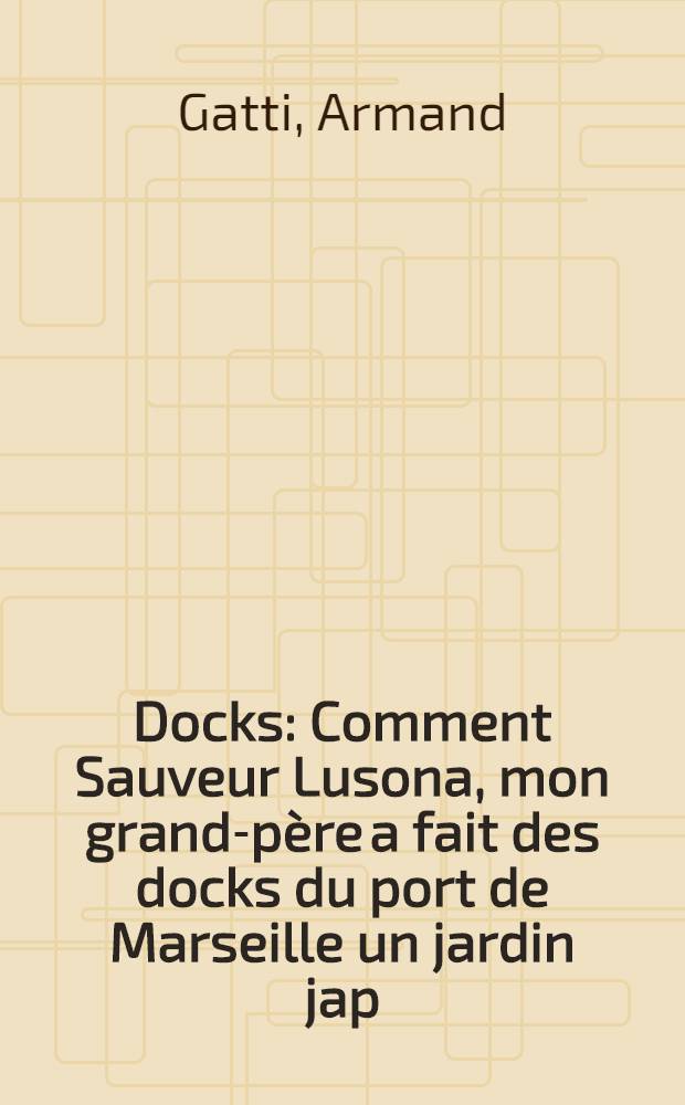 Docks : Comment Sauveur Lusona, mon grand-père a fait des docks du port de Marseille un jardin jap : (Entretiens avec le soleil sur le jour de sa mort)