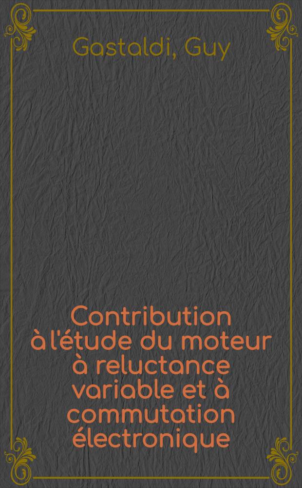 Contribution &agrave; l'&eacute;tude du moteur &agrave; reluctance variable et &agrave; commutation &eacute;lectronique : Th&egrave;se pr&eacute;s. devant l'Univ. Claude-Bernard, Lyon I ..