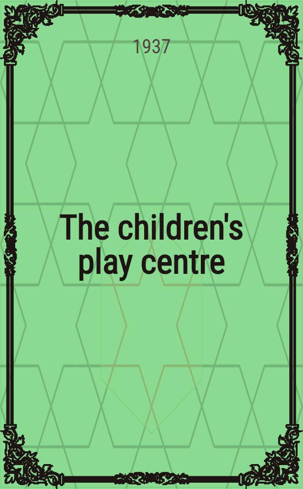 The children's play centre : Its psychological value and its place in the training of teachers