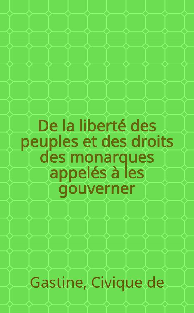De la libert&eacute; des peuples et des droits des monarques appel&eacute;s &agrave; les gouverner