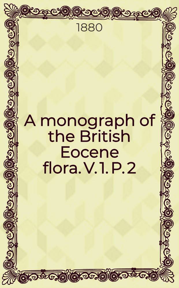 A monograph of the British Eocene flora. [V. 1]. P. 2 : Filices