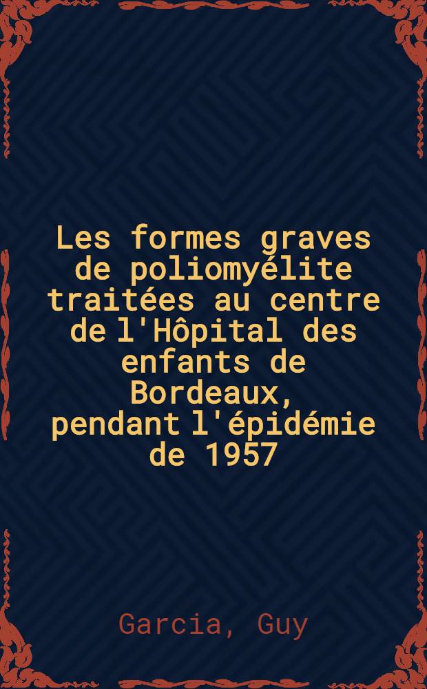 Les formes graves de poliomyélite traitées au centre de l'Hôpital des enfants de Bordeaux, pendant l'épidémie de 1957 : Thèse pour le doctorat en méd. ..