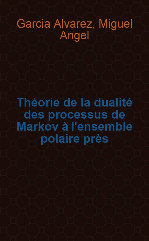 Théorie de la dualité des processus de Markov à l'ensemble polaire près : Thèse prés. ..