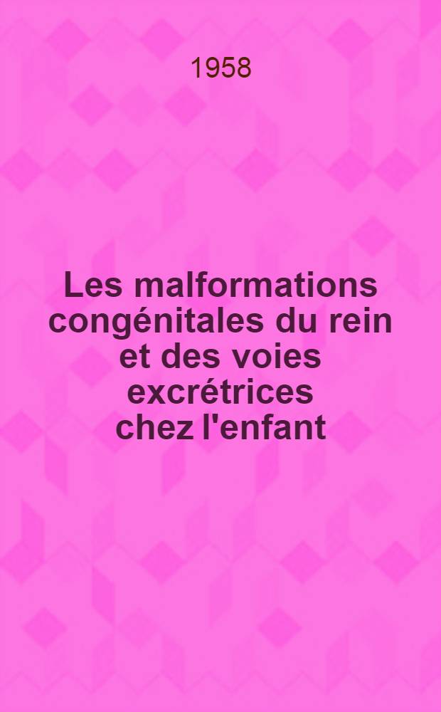 Les malformations congénitales du rein et des voies excrétrices chez l'enfant : Thèse pour le doctorat en méd