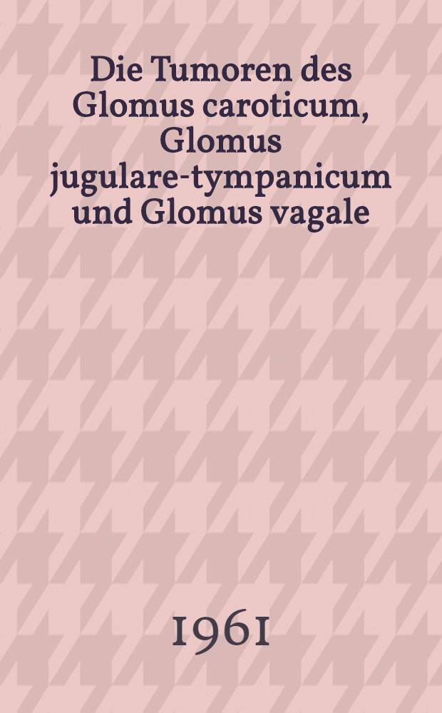 Die Tumoren des Glomus caroticum, Glomus jugulare-tympanicum und Glomus vagale