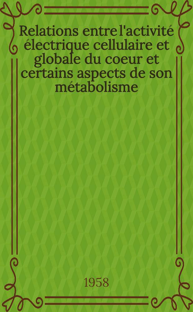 Relations entre l'activit&eacute; &eacute;lectrique cellulaire et globale du coeur et certains aspects de son m&eacute;tabolisme: 1-re th&egrave;se; Propositions donn&eacute;es par la Facult&eacute;: 2-e th&egrave;se: Th&egrave;ses pr&eacute;sent&eacute;es &agrave; la Facult&eacute; des sciences de Uni. de Poitiers ... / par Yves-MIchel Gargou&iuml;l