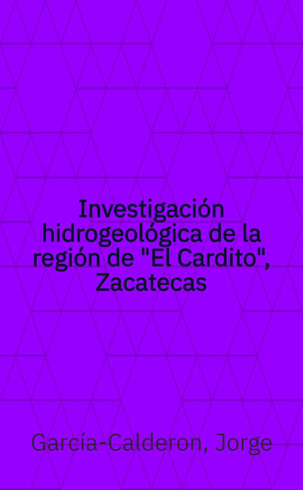 Investigación hidrogeológica de la región de "El Cardito", Zacatecas