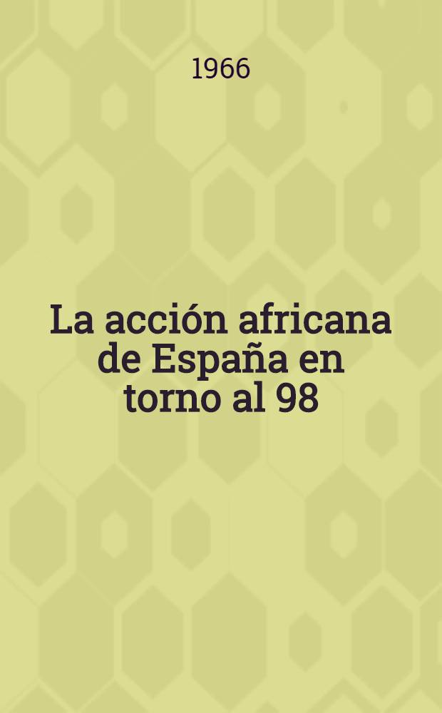 La acción africana de España en torno al 98 (1860-1912). T. 1 : De la paz de Vadras (1860) al Tratado de París (1898)
