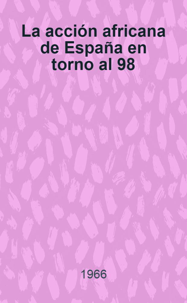 La acción africana de España en torno al 98 (1860-1912). T. 2 : De la crisis de la política africana (1898) al protectorado de Marruecos (1912)