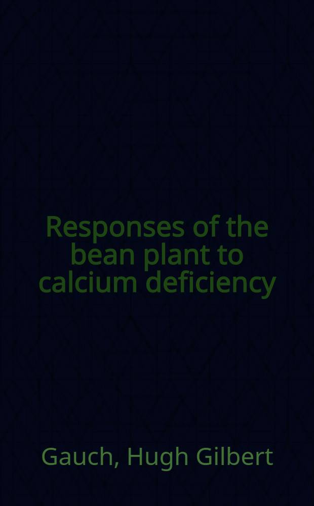 Responses of the bean plant to calcium deficiency : A dissertation submitted to the Faculty of the Division of the biological sciences ..