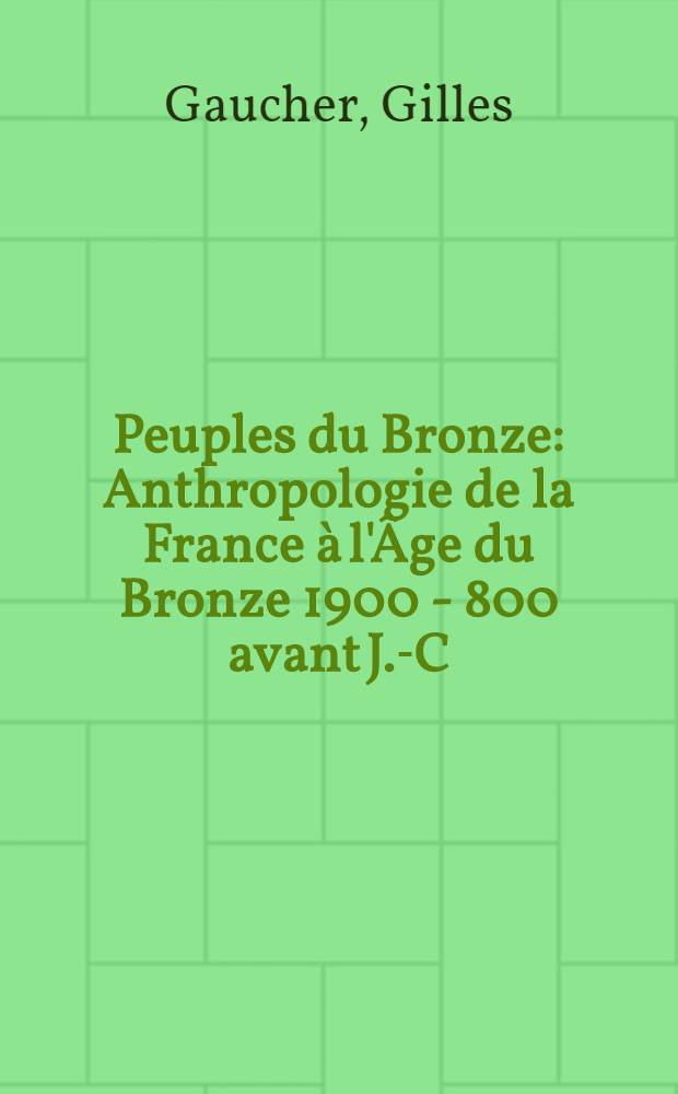 Peuples du Bronze : Anthropologie de la France à l'Âge du Bronze 1900 - 800 avant J.-C