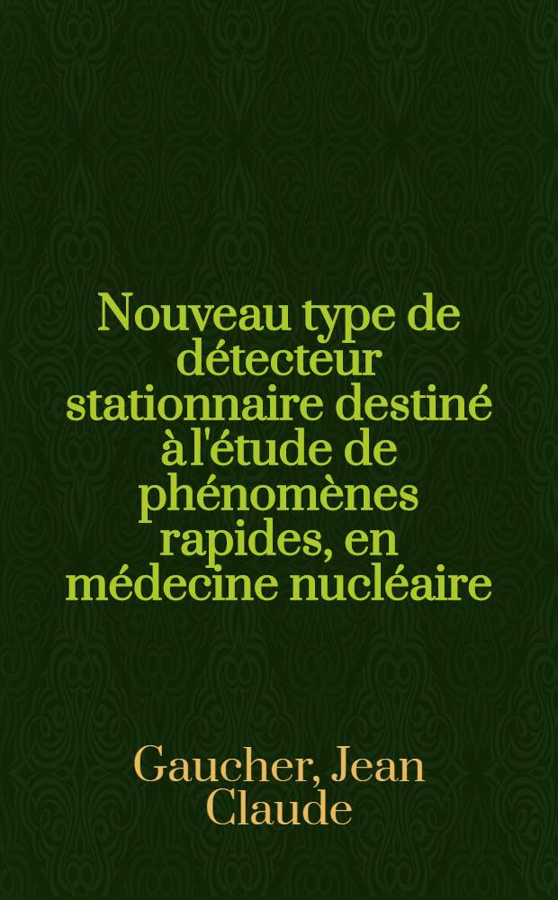 Nouveau type de détecteur stationnaire destiné à l'étude de phénomènes rapides, en médecine nucléaire : Thèse prés. à la Fac. des sciences de l'Univ. de Paris ..