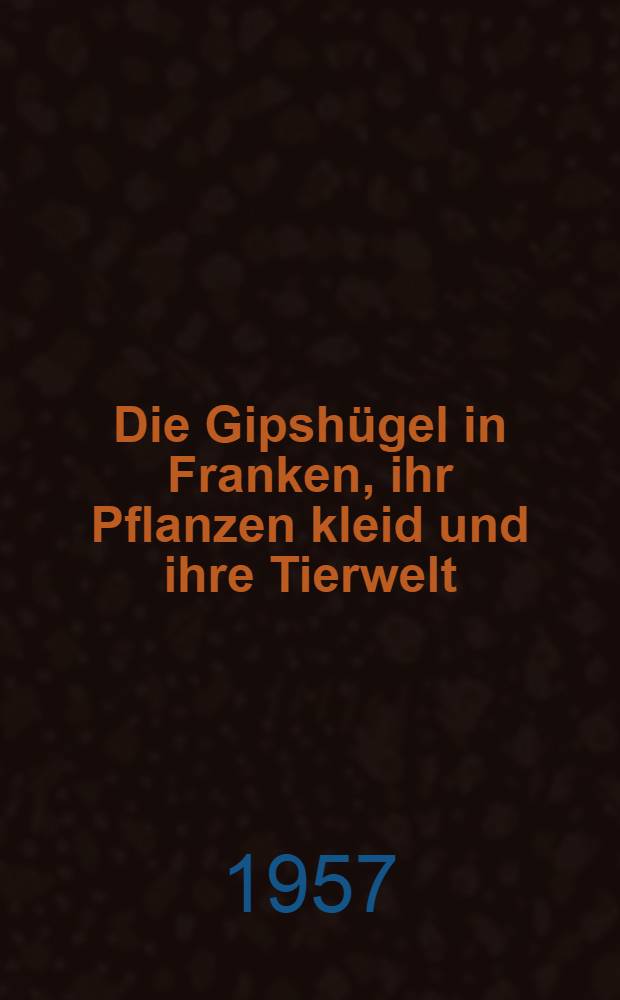 Die Gipsh&uuml;gel in Franken, ihr Pflanzen kleid und ihre Tierwelt : Denkschrift zum 50 j&auml;hrigen Bestehen des Naturschutzgebietes der Naturhistorischen Gesellschaft N&uuml;rnberg