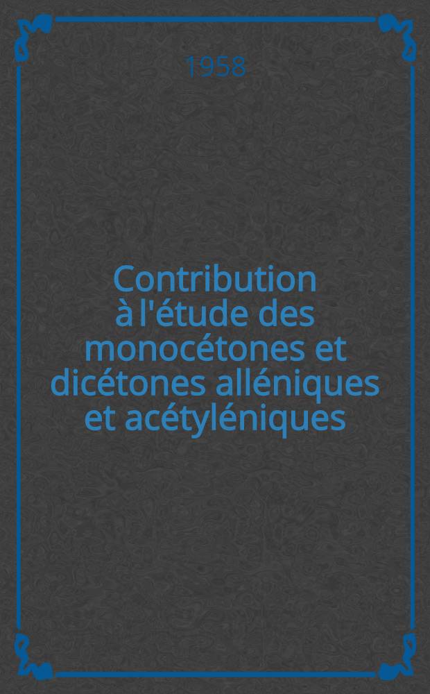 Contribution à l'étude des monocétones et dicétones alléniques et acétyléniques: 1-re thèse; Propositions données par Faculté: 2-e thèse: Thèses présentées à ... l'Univ. de Paris ... / par Françoise Gaudemar-Bardone