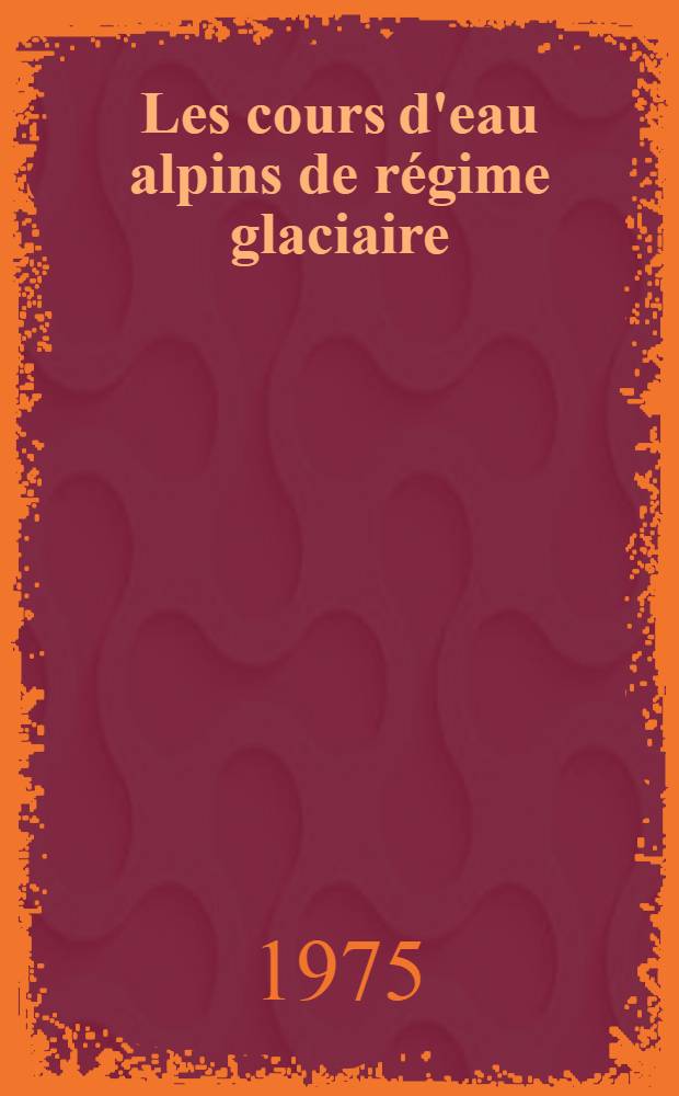 Les cours d'eau alpins de régime glaciaire : Thèse prés. devant l'Univ. de Bretagne Occidentale