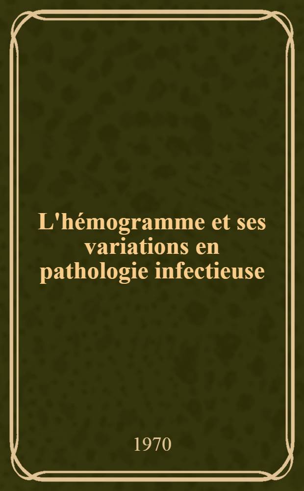 L'hémogramme et ses variations en pathologie infectieuse : Étude descriptive et physiopathologique : Thèse ..