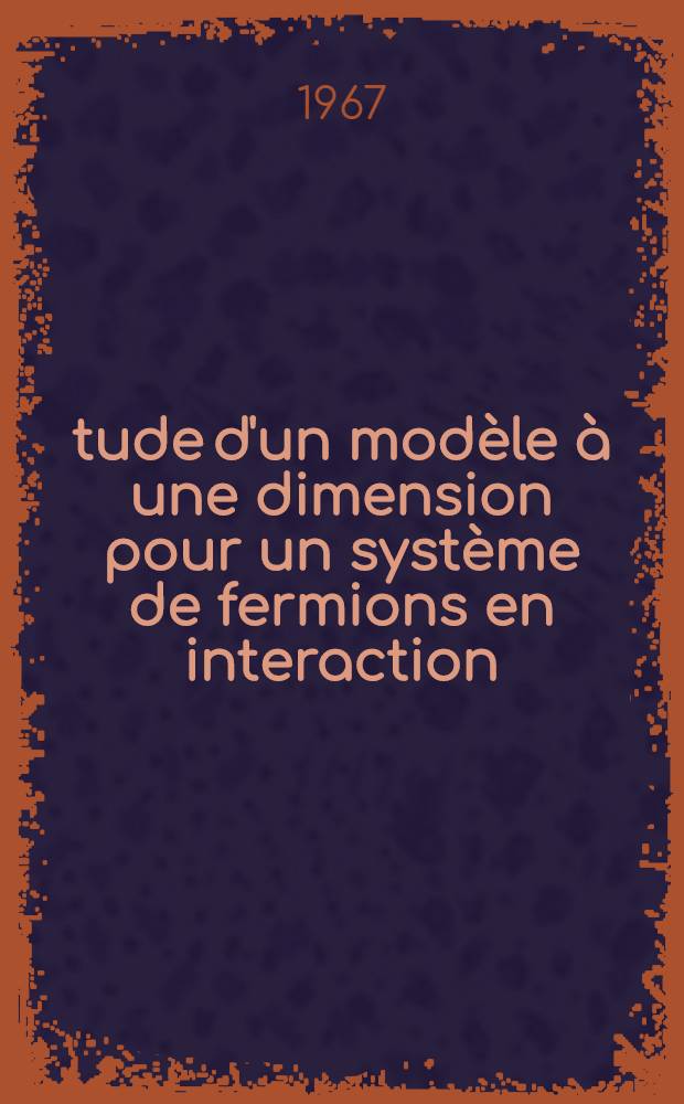 Étude d'un modèle à une dimension pour un système de fermions en interaction : 1-re thèse présentée ... à la Faculté des sciences de l'Univ. de Paris, Centre d'Orsay ..