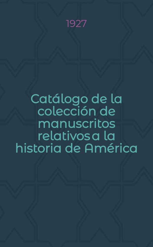 Cat&aacute;logo de la colecci&oacute;n de manuscritos relativos a la historia de Am&eacute;rica