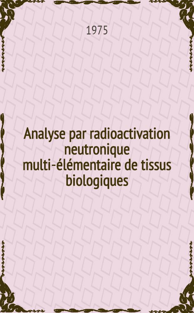 Analyse par radioactivation neutronique multi-élémentaire de tissus biologiques: contribution à l'étude de l'accumulation des oligo-éléments en fonction du vieillissement : Thèse prés. à l'Univ. Paris VI ..