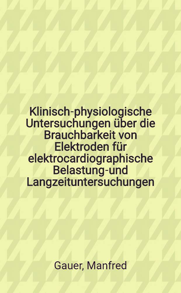 Klinisch-physiologische Untersuchungen über die Brauchbarkeit von Elektroden für elektrocardiographische Belastungs- und Langzeituntersuchungen : Inaug.-Diss. ... der ... Med. Fakultät der ... Univ. Erlangen-Nürnberg