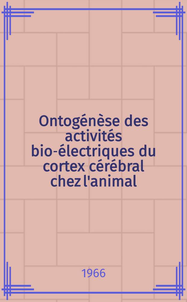 Ontogénèse des activités bio-électriques du cortex cérébral chez l'animal; leurs relations avec les états de vielle et de sommeil : Thèse ..