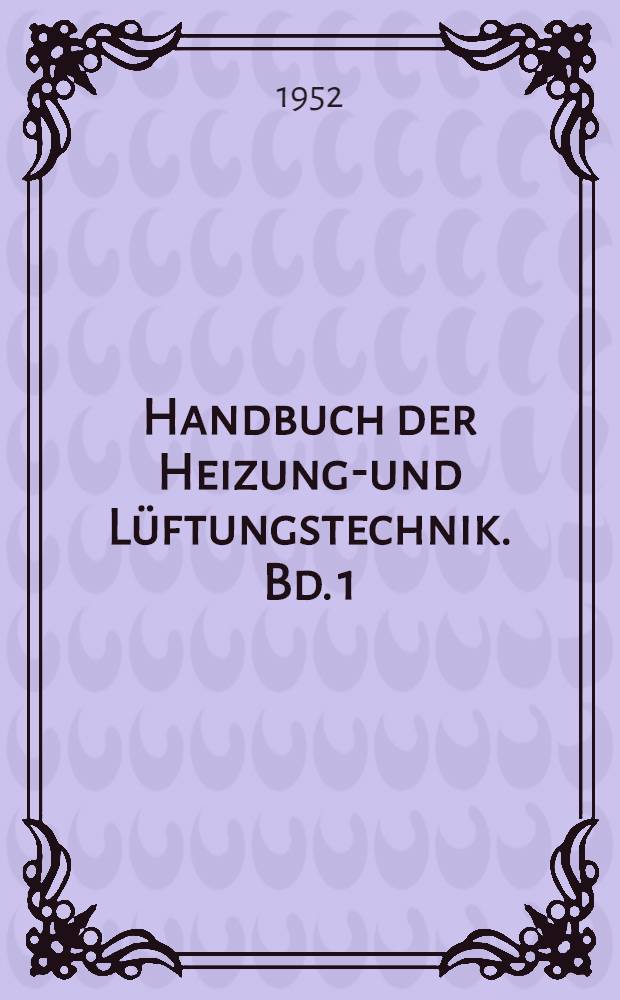 Handbuch der Heizungs- und Lüftungstechnik. Bd. 1 : Zentralheizungen