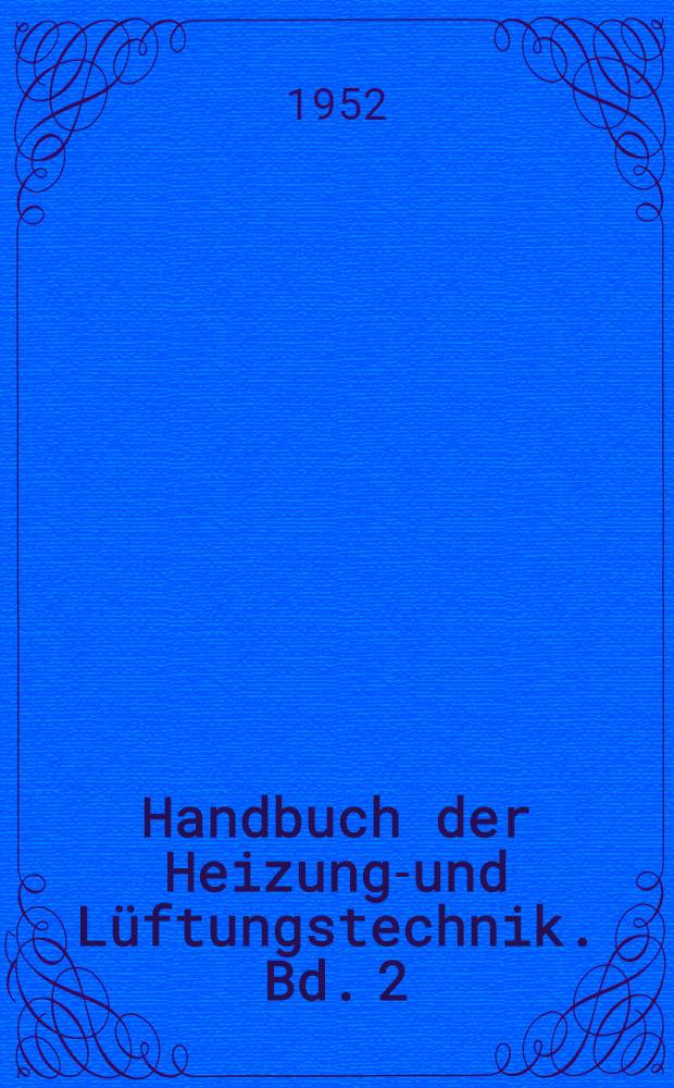 Handbuch der Heizungs- und Lüftungstechnik. Bd. 2 : Lufttechnische Anlagen