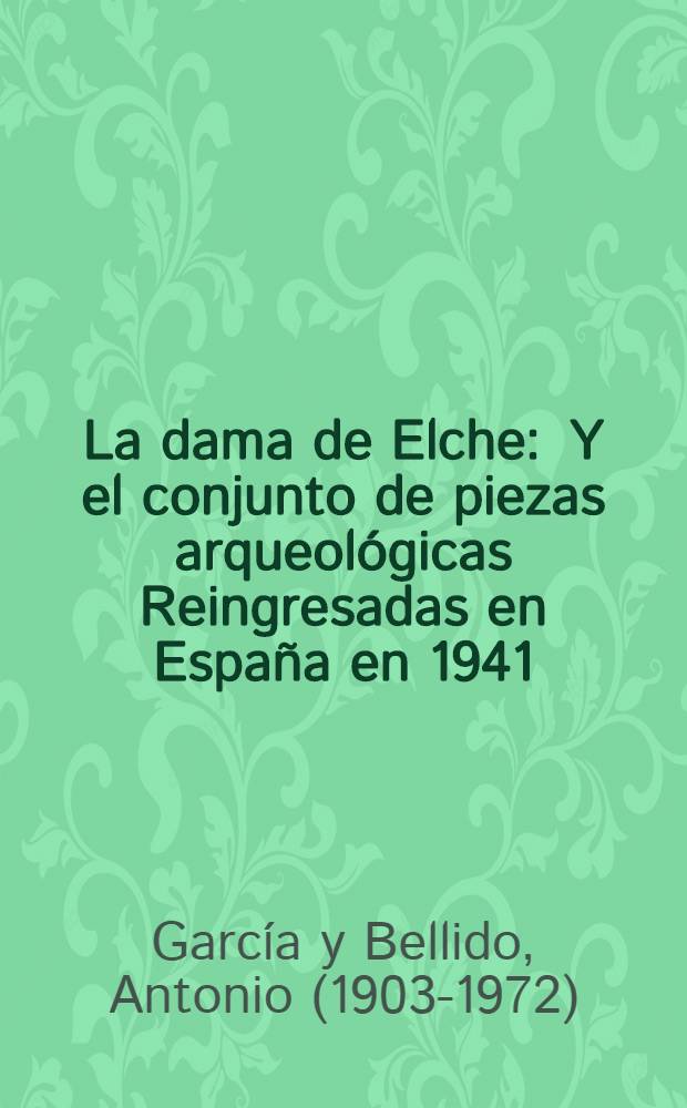 La dama de Elche : Y el conjunto de piezas arqueol&oacute;gicas Reingresadas en Espa&ntilde;a en 1941