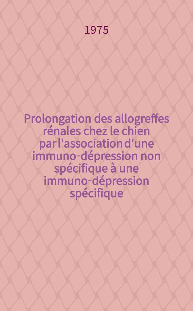 Prolongation des allogreffes rénales chez le chien par l'association d'une immuno-dépression non spécifique à une immuno-dépression spécifique, sous forme d'antigènes de transplantation : À propos de 4 années d'expérimentation : Thèse ..