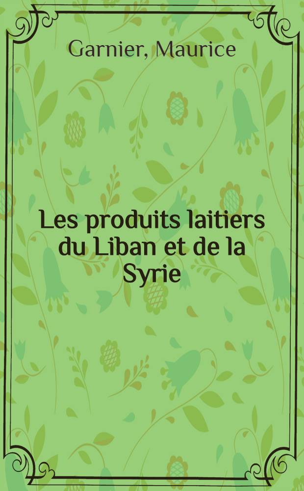 Les produits laitiers du Liban et de la Syrie: Étude biologique et vitaminologique: (1-re thèse); Proposition donnée par la Faculté: Idées actuelles sur la vitamine D: (2-e thèse): Thèses pour l'obtention du diplôme supérieur de pharmacien de 1-e classe (diplôme d'État) / présentées ... par Maurice Garnier ..