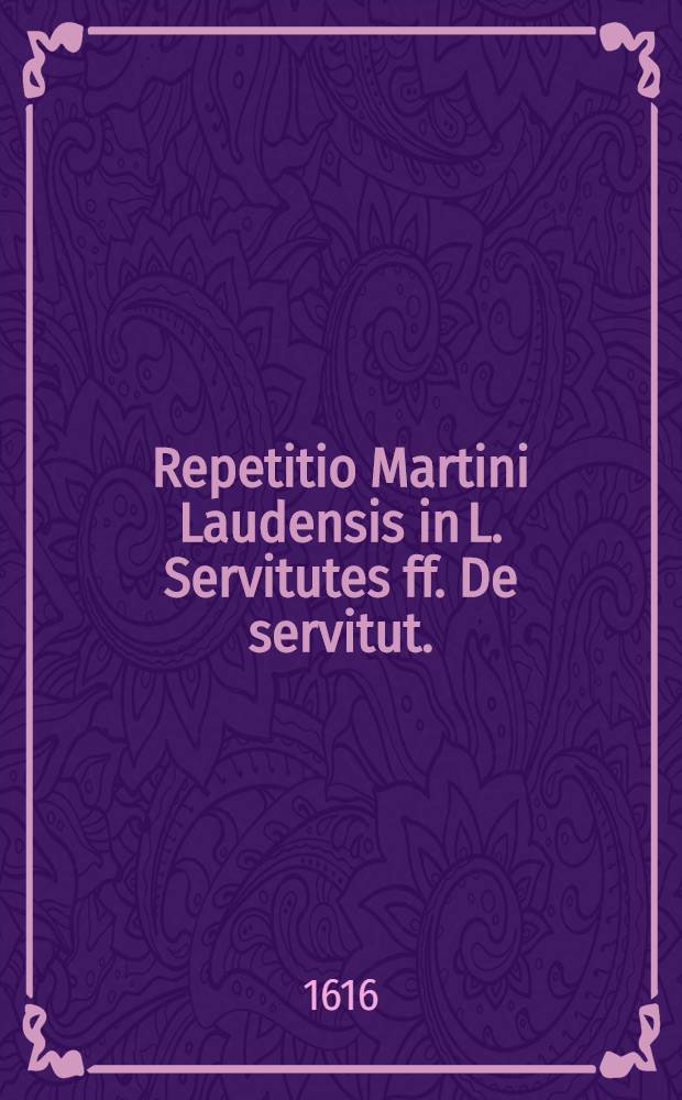 Repetitio Martini Laudensis in L. Servitutes ff. De servitut.