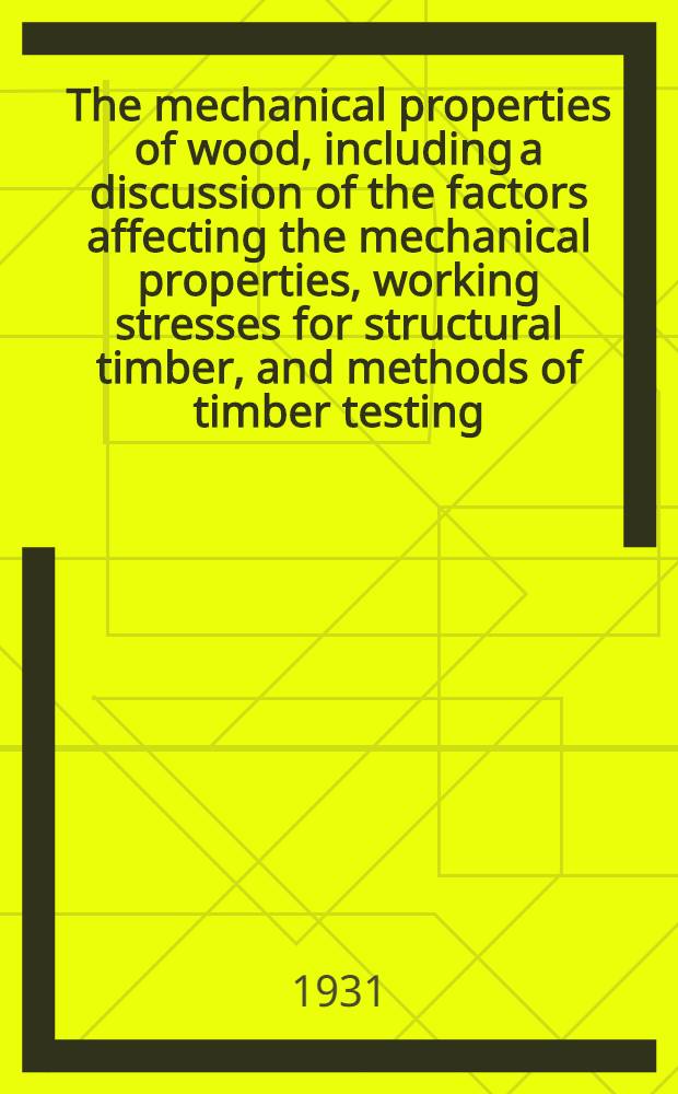 The mechanical properties of wood, including a discussion of the factors affecting the mechanical properties, working stresses for structural timber, and methods of timber testing