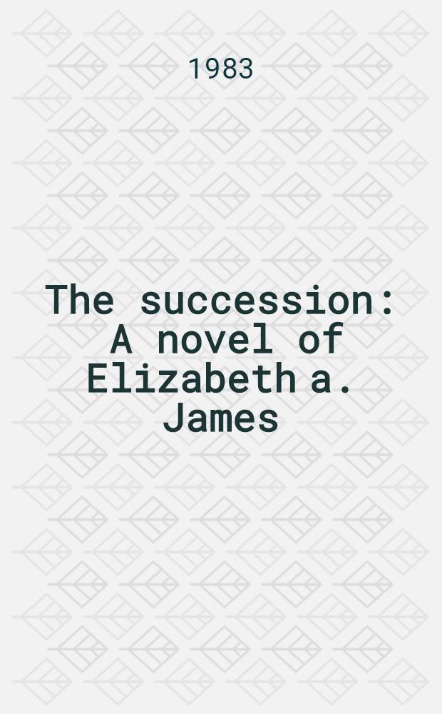 The succession : A novel of Elizabeth a. James