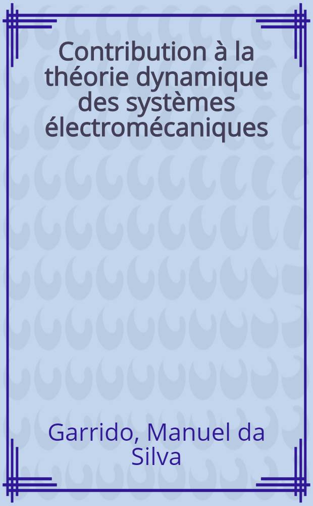 Contribution à la théorie dynamique des systèmes électromécaniques : 1-re thèse ..