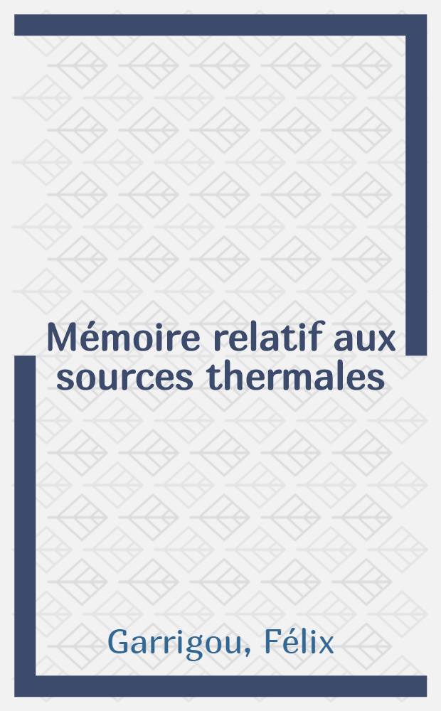Mémoire relatif aux sources thermales : d'Eaux-Bonnes - d'Ax - de Luchon ... etc