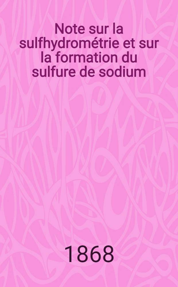 Note sur la sulfhydrom&eacute;trie et sur la formation du sulfure de sodium