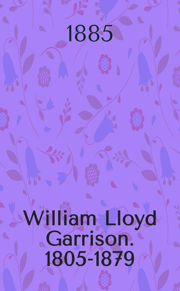 William Lloyd Garrison. 1805-1879 : The story of his life told by his children