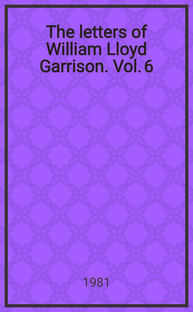 The letters of William Lloyd Garrison. Vol. 6 : To rouse the slumbering land, 1868-1879