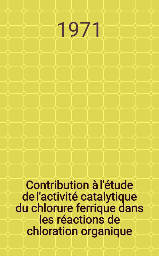 Contribution à l'étude de l'activité catalytique du chlorure ferrique dans les réactions de chloration organique : Thèse prés. à l'Univ. de Provence ..