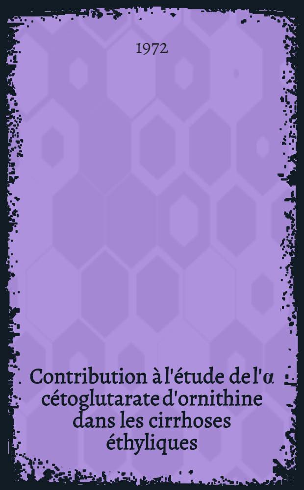 Contribution à l'étude de l'α cétoglutarate d'ornithine dans les cirrhoses éthyliques : À propos de 13 observations : Thèse ..