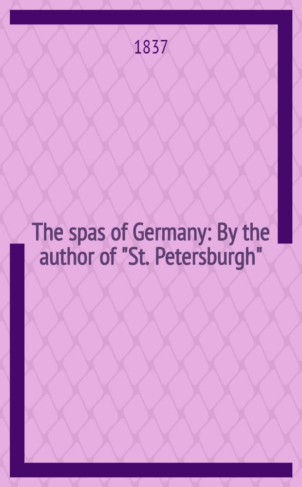 The spas of Germany : By the author of "St. Petersburgh" : In 2 vol
