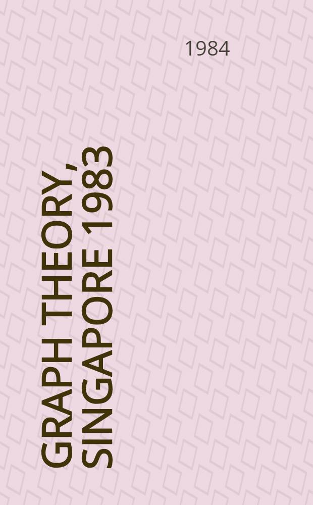 Graph theory, Singapore 1983 : Proc. of the First Southeast Asian graph theory colloquium, held in Singapore, May 10-28, 1983